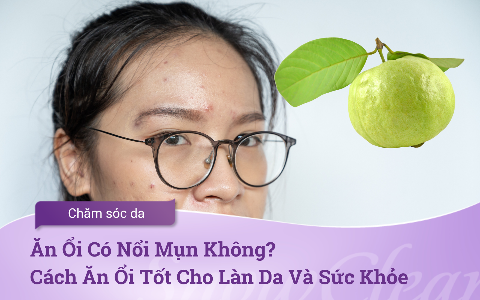 Ăn Ổi Có Nổi Mụn Không? Cách Ăn Ổi Tốt Cho Làn Da Và Sức Khỏe