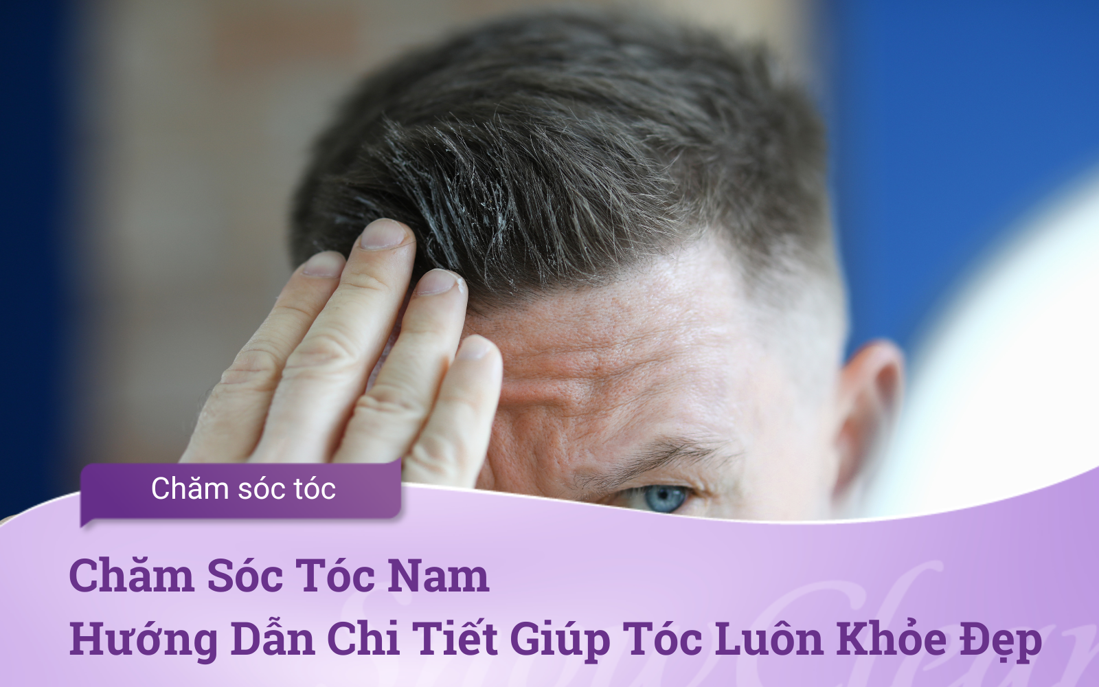 Chăm Sóc Tóc Nam: Hướng Dẫn Chi Tiết Giúp Tóc Luôn Khỏe Đẹp